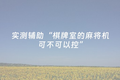 实测辅助“棋牌室的麻将机可不可以控”（详细透视教程）-哔哩哔哩