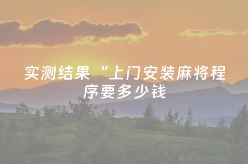 实测结果“上门安装麻将程序要多少钱（专用辅牌神器免安装）