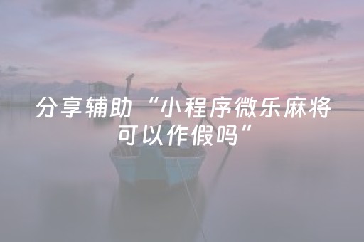分享辅助“小程序微乐麻将可以作假吗”（详细透视教程）-哔哩哔哩
