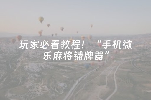 玩家必看教程！“手机微乐麻将铺牌器”（详细开挂教程）-哔哩哔哩