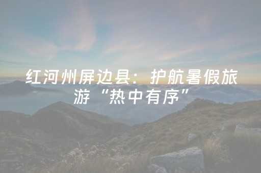 红河州屏边县：护航暑假旅游“热中有序”