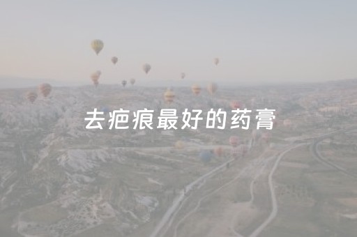 去疤痕最好的药膏（剖腹产去疤痕最好的药膏）