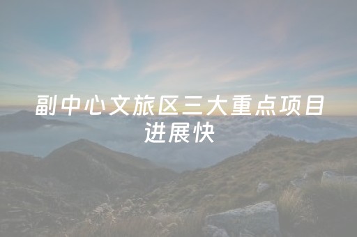 副中心文旅区三大重点项目进展快