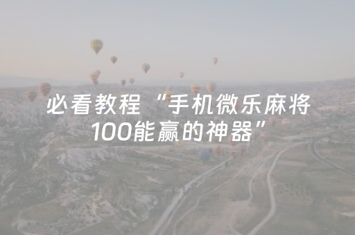 必看教程“手机微乐麻将100能赢的神器”（详细透视教程）-哔哩哔哩