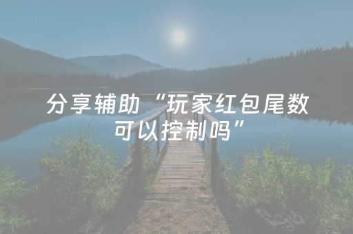 分享辅助“玩家红包尾数可以控制吗”（详细透视教程）-哔哩哔哩