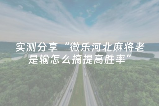 实测分享“微乐河北麻将老是输怎么搞提高胜率”（详细透视教程）-哔哩哔哩
