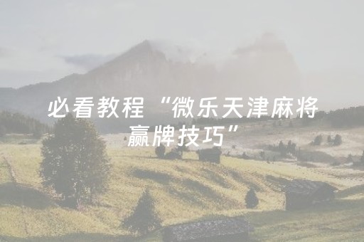 必看教程“微乐天津麻将赢牌技巧”（详细透视教程）-哔哩哔哩