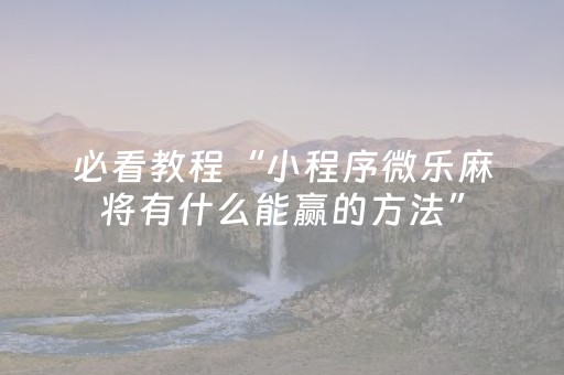 必看教程“小程序微乐麻将有什么能赢的方法”（详细透视教程）-哔哩哔哩