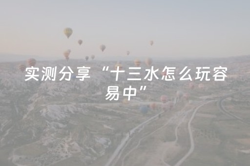 实测分享“十三水怎么玩容易中”（详细辅助教程）-哔哩哔哩