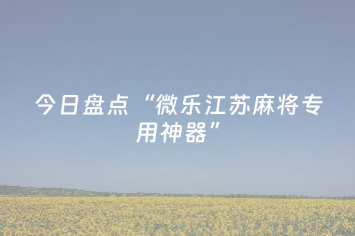 今日盘点“微乐江苏麻将专用神器”（详细透视教程）-哔哩哔哩