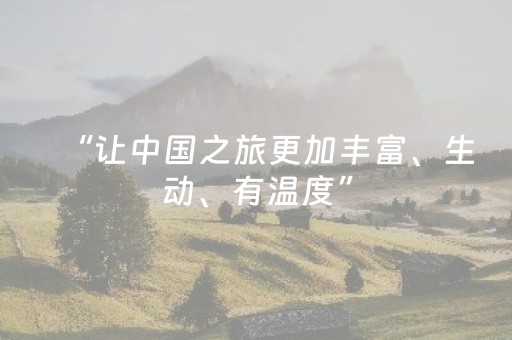 “让中国之旅更加丰富、生动、有温度”