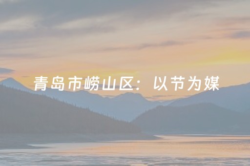青岛市崂山区：以节为媒，山海城与啤酒节激情联动