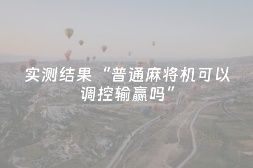 实测结果“普通麻将机可以调控输赢吗”（详细透视教程）-哔哩哔哩