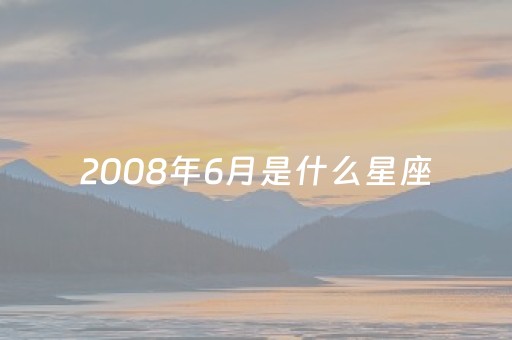 2008年6月是什么星座（2008年6月几号）