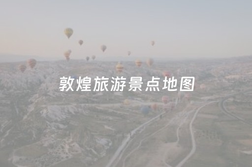 敦煌旅游景点地图（敦煌旅游景点地图推荐）