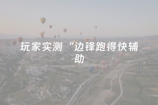 玩家实测“边锋跑得快辅助（专用辅牌神器免安装）