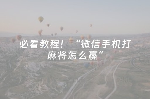 必看教程！“微信手机打麻将怎么赢”（详细辅助教程）-哔哩哔哩