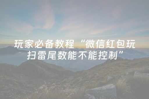 玩家必备教程“微信红包玩扫雷尾数能不能控制”（详细透视教程）-哔哩哔哩