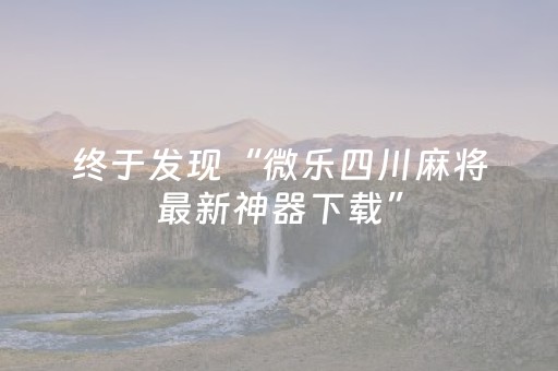 终于发现“微乐四川麻将最新神器下载”（详细透视教程）-哔哩哔哩