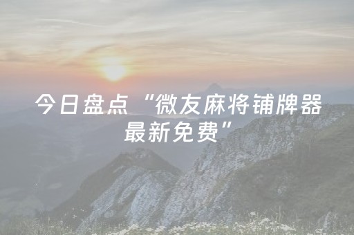 今日盘点“微友麻将铺牌器最新免费”（详细透视教程）-哔哩哔哩