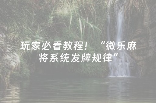 玩家必看教程！“微乐麻将系统发牌规律”（详细辅助教程）-哔哩哔哩