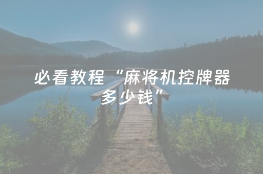 必看教程“麻将机控牌器多少钱”（详细透视教程）-哔哩哔哩