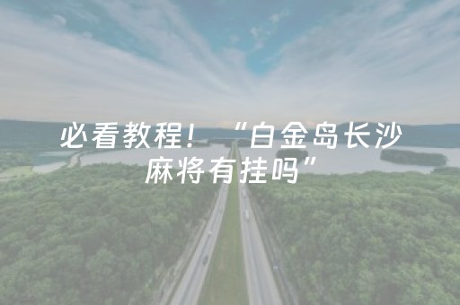必看教程！“白金岛长沙麻将有挂吗”（详细辅助教程）-哔哩哔哩