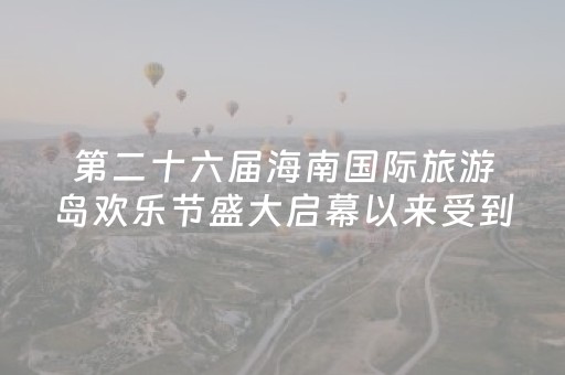第二十六届海南国际旅游岛欢乐节盛大启幕以来受到海内外游客的极大关注