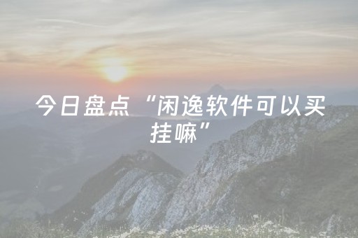 今日盘点“闲逸软件可以买挂嘛”（详细辅助教程）-哔哩哔哩