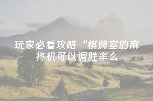 玩家必看攻略“棋牌室的麻将机可以调胜率么（助赢神器通用版）