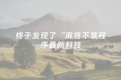 终于发现了“麻将不装程序最新科技（助赢神器通用版）
