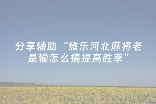 分享辅助“微乐河北麻将老是输怎么搞提高胜率”（详细透视教程）-哔哩哔哩