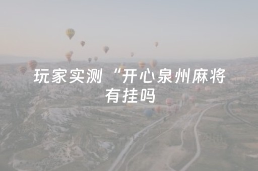 玩家实测“开心泉州麻将有挂吗（助赢神器通用版）
