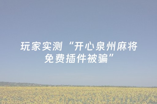 玩家实测“开心泉州麻将免费插件被骗”（详细透视教程）-哔哩哔哩