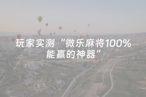 玩家实测“微乐麻将100%能赢的神器”（详细透视教程）-哔哩哔哩