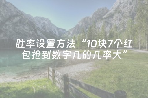 胜率设置方法“10块7个红包抢到数字几的几率大”（详细透视教程）-哔哩哔哩