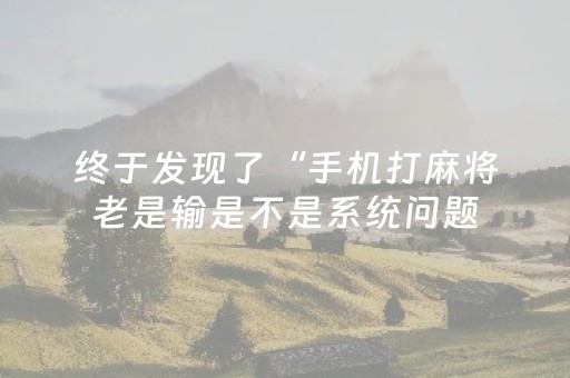 终于发现了“手机打麻将老是输是不是系统问题（助赢神器通用版）