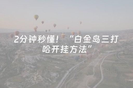 2分钟秒懂！“白金岛三打哈开挂方法”（详细辅助教程）-哔哩哔哩