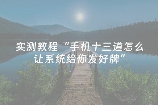 实测教程“手机十三道怎么让系统给你发好牌”（详细透视教程）-哔哩哔哩