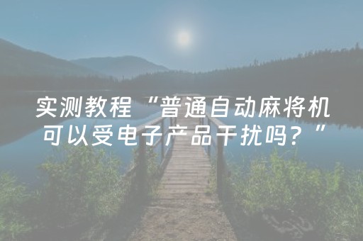 实测教程“普通自动麻将机可以受电子产品干扰吗？”（详细透视教程）-哔哩哔哩
