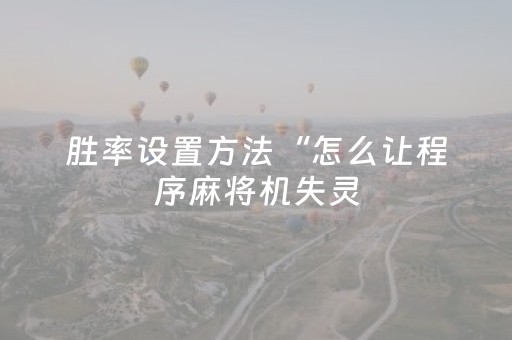 胜率设置方法“怎么让程序麻将机失灵（助赢神器通用版）