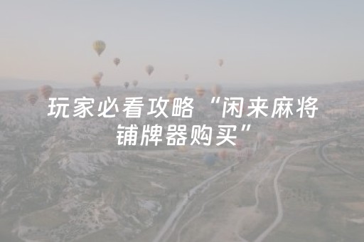 玩家必看攻略“闲来麻将铺牌器购买”（详细透视教程）-哔哩哔哩
