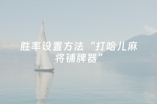 胜率设置方法“打哈儿麻将铺牌器”（详细透视教程）-哔哩哔哩