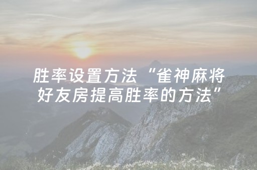 胜率设置方法“雀神麻将好友房提高胜率的方法”（详细透视教程）-哔哩哔哩