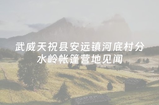 武威天祝县安远镇河底村分水岭帐篷营地见闻