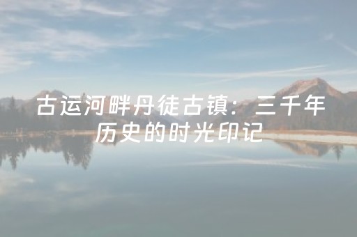 古运河畔丹徒古镇：三千年历史的时光印记