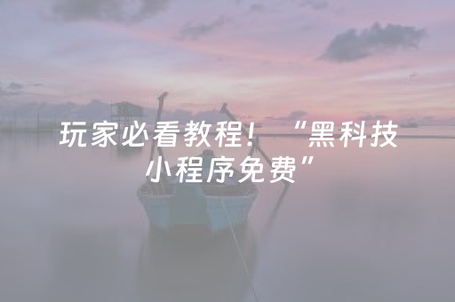 玩家必看教程！“黑科技小程序免费”（详细开挂教程）-哔哩哔哩