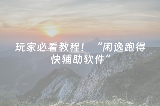玩家必看教程！“闲逸跑得快辅助软件”（详细开挂教程）-哔哩哔哩