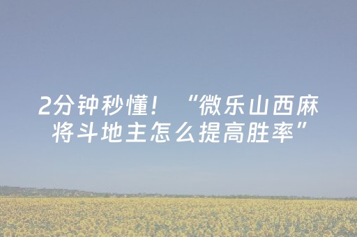 2分钟秒懂！“微乐山西麻将斗地主怎么提高胜率”（详细透视教程）-哔哩哔哩