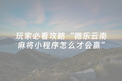 玩家必看攻略“微乐云南麻将小程序怎么才会赢”（详细透视教程）-哔哩哔哩